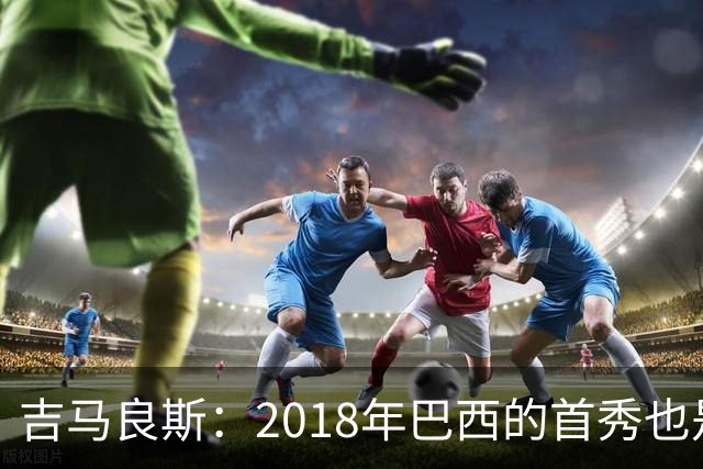 吉马良斯：2018年巴西的首秀也是平局，没人能在第一场比赛就夺冠